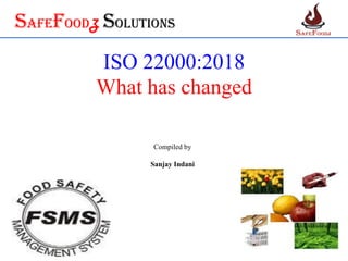 SafefoodZ Solutions
ISO 22000:2018
What has changed
Compiled by
Sanjay Indani
 