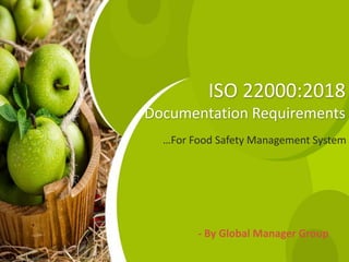 ISO 22000:2018
Documentation Requirements
…For Food Safety Management System
- By Global Manager Group
 