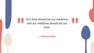 Our food should be our medicine
and our medicine should be our
food.
—Hippocrates
 