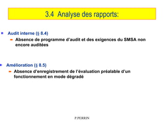 P.PERRIN
3.4 Analyse des rapports:
Audit interne (§ 8.4)
 Absence de programme d’audit et des exigences du SMSA non
encor...