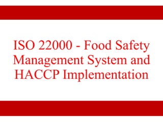 ISO 22000 - Food Safety
Management System and
HACCP Implementation
 