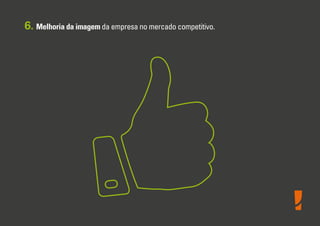 6. Melhoria da imagem da empresa no mercado competitivo.

 