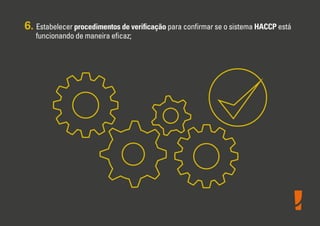 6. Estabelecer procedimentos de veriﬁcação para conﬁrmar se o sistema HACCP está
funcionando de maneira eﬁcaz;

 