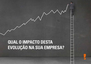 QUAL O IMPACTO DESTA
EVOLUÇÃO NA SUA EMPRESA?

 