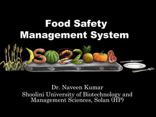 Food Safety
Management System
Dr. Naveen Kumar
Shoolini University of Biotechnology and
Management Sciences, Solan (HP)
 