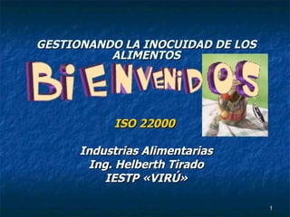 GESTIONANDO LA INOCUIDAD DE LOS ALIMENTOS ISO 22000  Industrias Alimentarias Ing. Helberth Tirado IESTP «VIRÚ» 