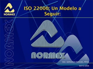 ISO 22000; Un Modelo a
        Seguir:




              ING. GERARDO RANGEL PEÑA

                             MAYO 2008
 