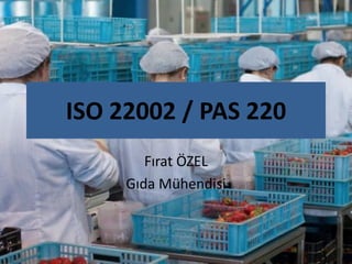 ISO 22002 / PAS 220
        Fırat ÖZEL
     Gıda Mühendisi
 