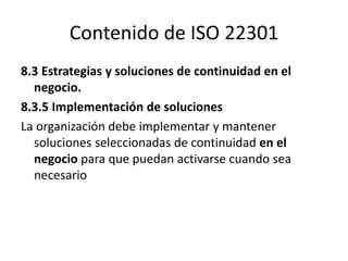 Contenido de ISO 22301
8. Operación
8.4 Planes y procedimientos de continuidad en el negocio.
8.4.3 Advertencia y comunica...