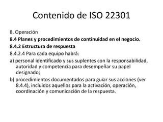 Contenido de ISO 22301
8. Operación
8.4 Planes y procedimientos de continuidad en el
negocio.
8.4.4 Planes de continuidad ...