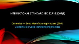 INTERNATIONAL STANDARD ISO 22716:2007(E)
Cosmetics — Good Manufacturing Practices (GMP)
Guidelines on Good Manufacturing P...
