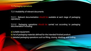 7.3 Packaging operations
7.3.1 Availability of relevant documents
7.3.1.1 Relevant documentation should be available at ea...