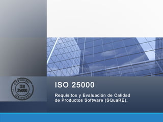 ISO 25000
Requisitos y Evaluación de Calidad
de Productos Software (SQuaRE).
 
