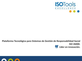 Plataforma Tecnológica para Sistemas de Gestión de Responsabilidad Social
ISO 26000.
Líder en innovación.
 