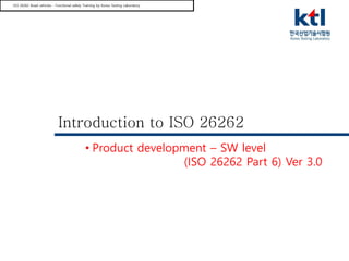 ISO 26262 Road vehicles - Functional safety Training by Korea Testing Laboratory
Introduction to ISO 26262
• Product development – SW level
(ISO 26262 Part 6) Ver 3.0
 