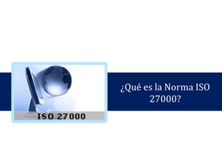 ¿Qué es la Norma ISO
27000?
 