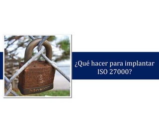 ¿Cuáles son las ventajas de
aplicar la Norma ISO
27000?
 
