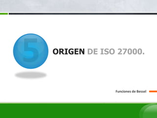 ORIGEN DE ISO 27000.
Funciones de Bessel
 