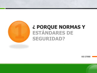 ¿ PORQUE NORMAS Y
ESTÁNDARES DE
SEGURIDAD?
ISO 27000
 