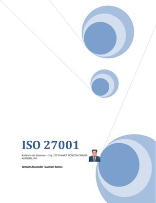 ISO 27001Auditoría de Sistemas – Ing. CIP CHAVEZ MONZON CARLOS ALBERTO, MGWilliam Alexander  Guzmán Ramos33394656177915 ISO 27001 OBJETIVOS: • Seguridad de la Información • Origen de la norma • Familia de normas ISO 27000 • La norma ISO / IEC 27001:2005: – Fundamentos, – Ciclo PDCA, – Gestión de Riesgos y – Requisitos TÉRMINOS Y DEFINICIONES: Información: La información constituye un importante activo, esencial para las necesidades empresariales de una organización. La información puede existir de muchas maneras. Puede estar impresa o escrita en papel, puede estar almacenada electrónicamente, ser transmitida por correo o por medios electrónicos, se la puede mostrar en videos, o exponer oralmente en conversaciones. ISO / IEC 27002:2005 Confidencialidad: Propiedad por la cual la información no esté disponible ni sea divulgada a individuos, organismos o procesos no autorizados. ISO 27001:2005, cláusula 3.3 Integridad: Propiedad de proteger la precisión y la totalidad de los activos. Disponibilidad: Propiedad de estar accesible y ser utilizable a demanda por parte de un organismo autorizado. Seguridad de la información: Preservación de la confidencialidad, integridad y disponibilidad de la información; además de otras propiedades, que también pueden estar involucradas como la autenticación, registro de responsabilidad (accountability), el no repudio y la confiabilidad. SISTEMAS DE GESTIÓN INTEGRADOS FUNDAMENTOS DE LA NORMA ISO 27001: Implementación de un Sistema de Gestión de Seguridad de la Información (SGSI). Enfoque de la Seguridad de la Información basado en el Análisis, Evaluación y Tratamiento de Riesgos, con la finalidad de reducirlos a niveles asumibles (no existe la seguridad absoluta). Gestión de la seguridad de la información con un enfoque de procesos, imbuida en el negocio de la organización y no como un producto, tecnología o proyecto de una única área. Mejora continua de la eficacia del SGSI y de sus controles de seguridad, basada en mediciones objetivas (métricas). CLÁUSULAS DE LA NORMA EN EL MODELO PDCA DE MEJORA CONTINUA: “Hoy en día nadie pone en duda la fortaleza de la norma ISO 27001 en materia de gestión de Seguridad de la Información. Desde su publicación en 2005, año en que ISO adoptó el estándar británico BS-7799-2 con la denominación ISO/IEC 27001:2005, la norma ha ido haciéndose un hueco cada vez más importante en el ajetreado mundo de la certificación.Y lo ha hecho de la mano de su guía de buenas prácticas ISO 27002, que sin ser certificable, es un compendio de recomendaciones para aquellos que se enfrentan a la ingente -y exigente- tarea de implementar un Sistema de Gestión de Seguridad de la Información (SGSI). No obstante, ISO 27001 está todavía muy lejos de alcanzar el grado de implantación a nivel mundial de otros estándares de gestión, como por ejemplo, el ampliamente conocido estándar que establece los requisitos de un sistema de Gestión de la Calidad: ISO 9001.Tal es la superioridad del estándar de calidad que actualmente no se cuestiona si se trata de una norma de cumplimiento obligatorio o voluntario. Simplemente, si no estás certificado bajo 9001, estás fuera del mercado. Así de rotundo. Viendo esa evolución que ha tenido ISO 9001 en todo el mundo desde que fuera publicada en 1987, y teniendo en cuenta que la sociedad en la que vivimos y las empresas que operan en el mercado dependen ya de una manera absoluta de la información, parece lógico pensar que ISO 27001 va a ir ganando peso progresivamente tanto en organizaciones de carácter público como en la empresa privada.En este escenario, podría todavía resultar aventurado pensar que ISO 27001 se convierta en el futuro en un estándar de obligado cumplimiento en sentido estricto, o de cumplimiento “obligatorio” a la manera en que de facto lo es ISO 9001. Pero también es cierto que empezamos a ver ciertos signos indicativos de que quizás no estemos hablando de un futuro tan lejano. Por ejemplo, en Perú la ISO/IEC 27002:2005 –recordemos, la guía de buenas prácticas y no el estándar certificable- es de uso obligatorio en todas las instituciones públicas desde el año 2004, fijando así un estándar para las operaciones de la Administración, cuyo cumplimiento es supervisado por la Oficina Nacional de Gobierno Electrónico e Informática – ONGEI. Sin salir de Sudamérica, en Colombia la norma ISO 27001 es de cumplimiento obligatorio para algunos sectores. Es el caso de los operadores de información, que de conformidad con el Decreto 1931 de 2006 de aquél país, se hallan sujetos al cumplimiento del estándar.Pero, sin duda, será el sector privado el que con mayor empuje pondrá a ISO 27001 en el lugar que le corresponde, debido al importante papel que puede desempeñar un SGSI en el ámbito del gobierno corporativo de las empresas en cuanto a gestión de riesgos se refiere.Un claro ejemplo lo encontramos, cómo no, en la cuna de la gestión de la Seguridad de la Información, el Reino Unido. En 2004, el Financial Reporting Council (FRC), el regulador británico al que las empresas de ese país que cotizan en bolsa deben reportar sus datos financieros, constituyó un grupo de asesores presidido por Douglas Flint, de HSBC Holdings Plc. La misión encomendada a este grupo era revisar la guía Turnbull, unas buenas prácticas de control interno para empresas británicas cotizadas en bolsa, publicadas por primera vez en 1999. Con las observaciones realizadas por el grupo, el FRC publicó la actualización de la guía en Octubre de 2005. Esta actualización refuerza la importancia del control interno y la gestión de riesgos en el gobierno corporativo de las empresas.Control interno y gestión de riesgos, sin duda dos conceptos que nos resultan muy familiares a quienes trabajamos a diario con ISO 27001. Efectivamente, el estándar en gestión de Seguridad de la Información, no se limita a gestionar los sistemas de información de las organizaciones, sino que va bastante más allá. Supone todo un examen del proceso o procesos que pretendemos certificar, obteniendo un conocimiento exhaustivo del mismo. Esa exhaustividad proviene de la identificación y valoración de los activos de la organización, y del análisis de riesgos correspondiente, que nos aportará luz sobre los controles que debemos aplicar para mitigar los riesgos detectados.Desde otras posiciones se está considerando el encaje de ISO 27001 en el ámbito de la Responsabilidad Social Corporativa (RSC), así como dentro de otro concepto de Governance, Risk Management & Compliance (GRC) que nos comentaba Scott L Mitchell, del think tank estadounidense Open Compliance & Ethics Group (OCEG). Este concepto supone superar el de responsabilidad social corporativa, integrando buen gobierno, cumplimiento normativo, gestión del riesgo y Seguridad de la Información.Ciertamente, de producirse esa evolución que adelanta OCEG, la Seguridad de la Información pasaría a convertirse en algo tan intrínseco a las empresas como lo es hoy el control financiero o la gestión de la calidad. Ese es el salto que aún tiene pendiente la Seguridad de la Información para hacerse un hueco en la empresa y quedarse para siempre. Desde luego, un punto de apoyo muy sólido hacia esa evolución lo proporciona el Informe Anual 2008 del IT Policy Compliance Group, con el título Improving Business Results and Mitigating Financial Risk. Según los datos que recoge el informe, las organizaciones con mayor grado de desarrollo en IT GRC –o GRC de las Tecnologías de la Información- superan la media de ingresos en un 17%, que se traduce en un 13,8% más de beneficios.Cifras que, sin duda, son un estímulo para que ISO 27001 continúe avanzando posiciones en su particular carrera por equipararse al estándar de calidad ISO 9001 en cuanto a grado de implantación y obligatoriedad de facto. Es decir, por convertirse en un estándar cuya certificación las empresas obtendrán no sólo para mejorar la seguridad de su información, sino también para incrementar sus resultados y, por supuesto, para estar en el mercado. Un mercado que para entonces habrá madurado lo suficiente como para marginar a aquellas organizaciones que no se tomen muy en serio la seguridad de sus activos de información.” Manuel Díaz San Pedro Consultor de Seguridad. REFERENCIAS: www.audea.comAportado por: Elena Ortega de Nicolás comunicacionarrobaaudea.com 453390118745 