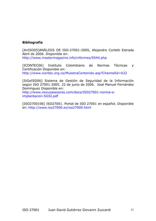 Bibliografía
[AnISO05]ANÁLISIS DE ISO-27001:2005, Alejandro Corletti Estrada
Abril de 2006. Disponible en:
http://www.mast...