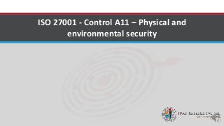 ISO 27001 - Control A11 – Physical and
environmental security
 