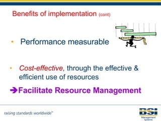 Cost-effective ,  through the effective & efficient use of resources    Facilitate Resource Management Performance measurable Benefits of implementation  (cont) 