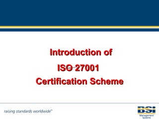 Introduction of  ISO 27001  Certification Scheme ISO17799 & ISO27001 