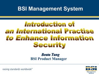 BSI Management System Beata Tang BSI Product Manager Introduction of  an International Practise to Enhance Information Security 
