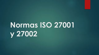 Normas ISO 27001
y 27002
 