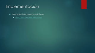 Implementación
 Herramientas y buenas prácticas:
 https://iso27002.wiki.zoho.com/
 