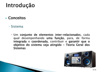  Conceitos
◦ Sistema
 Um conjunto de elementos inter-relacionados, cada
qual desempenhando uma função, para, de forma
integrada e coordenada, contribuir e garantir que o
objetivo do sistema seja atingido – Teoria Geral dos
Sistemas
8/30
 