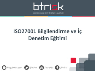 ISO27001 Bilgilendirme ve İç
Denetim Eğitimi
blog.btrisk.com @btrisk /btrisktv /btrisk
 
