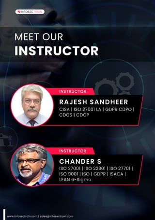 www.infosectrain.com | sales@infosectrain.com
MEET OUR
INSTRUCTOR
INSTRUCTOR
RAJESH SANDHEER
CISA | ISO 27001 LA | GDPR CDPO |
CDCS | CDCP
INSTRUCTOR
CHANDER S
ISO 27001 | ISO 22301 | ISO 27701 |
ISO 9001 | ISO | GDPR | ISACA |
LEAN 6-Sigma
 