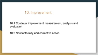 10. Improvement
10.1 Continual improvement measurement, analysis and
evaluation
10.2 Nonconformity and corrective action
 