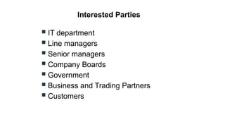 Interested Parties
 IT department
 Line managers
 Senior managers
 Company Boards
 Government
 Business and Trading Partners
 Customers
 