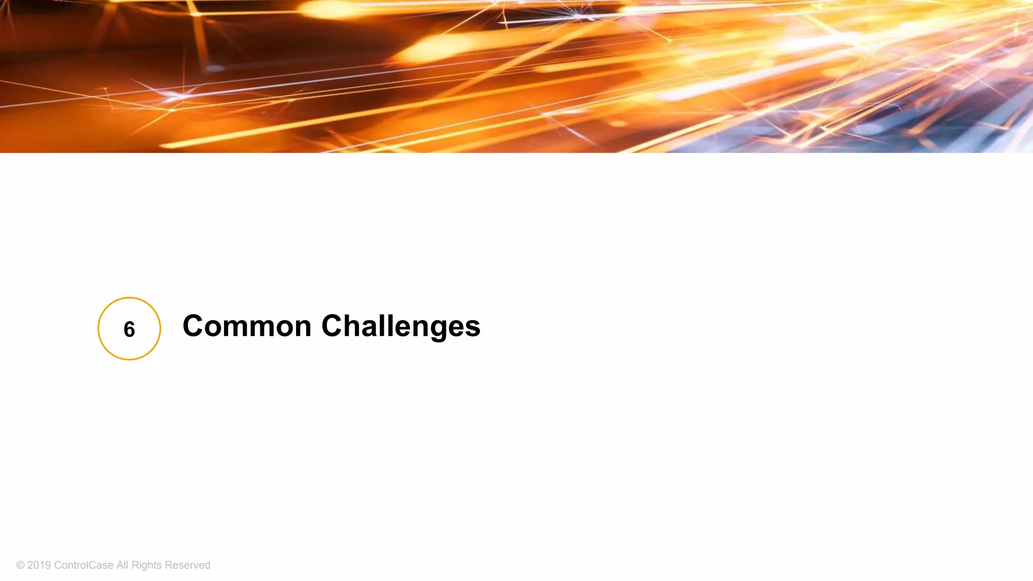 © 2019 ControlCase All Rights Reserved
Common Challenges6
 