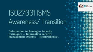 ISO27001 ISMS
Awareness/ Transition
"Information technology— Security
techniques — Information security
management systems — Requirements".
 