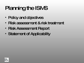 Planning the ISMS Policy and objectives Risk assessment & risk treatment Risk Assessment Report Statement of Applicability 