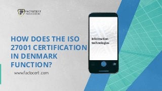 www.factocert .com
HOW DOES THE ISO
27001 CERTIFICATION
IN DENMARK
FUNCTION?
Information
technologies
 