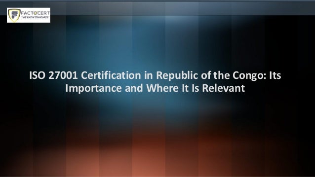 ISO 27001 Certification in Republic of the Congo: Its
Importance and Where It Is Relevant
 
