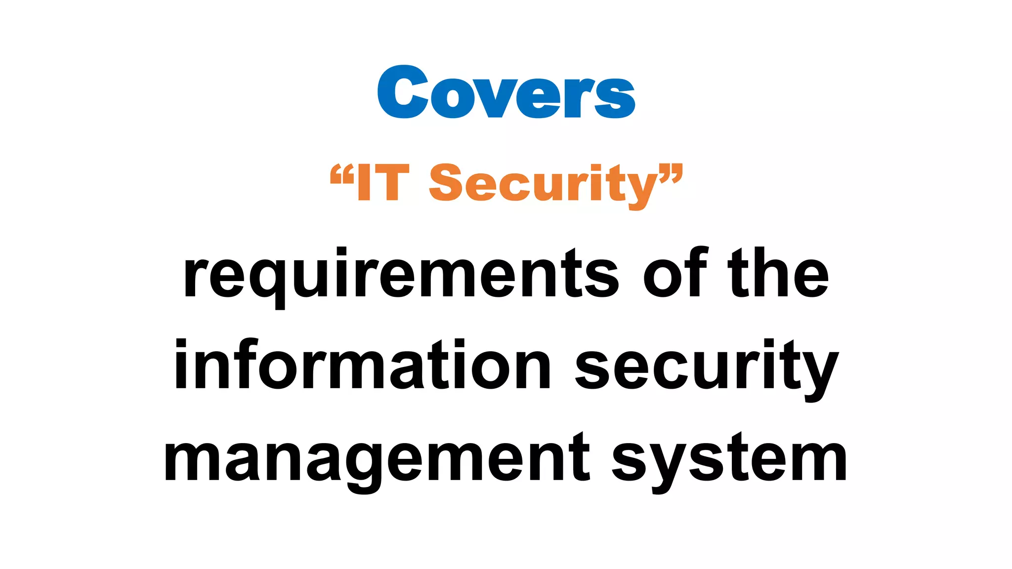 Covers
“IT Security”
requirements of the
information security
management system