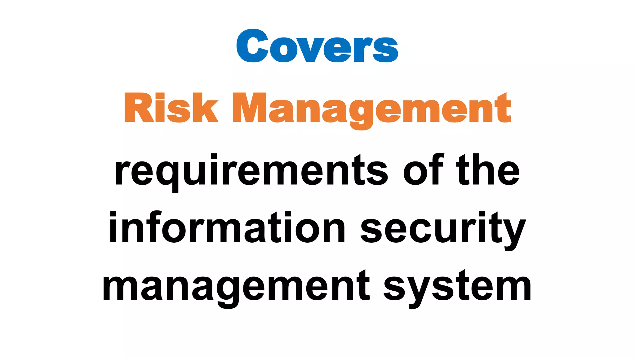 Covers
Risk Management
requirements of the
information security
management system
 