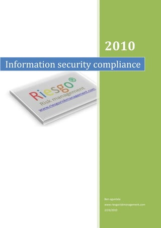 2010
Information security compliance




                      Ben oguntala
                      www.riesgoriskmanagement.com
                      2/23/2010
 