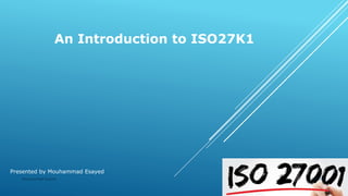An Introduction to ISO27K1
Presented by Mouhammad Esayed
Mouhammad Esayed 5/30/2020
 