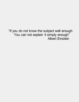 “If you do not know the subject well enough
You can not explain it simply enough”
Albert Einstein
 