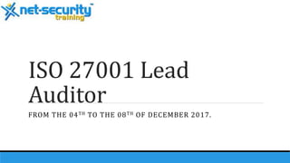 ISO 27001 Lead
Auditor
FROM THE 04TH TO THE 08TH OF DECEMBER 2017.
 