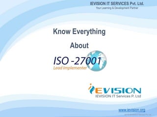www.ievision.org
2017© IEVISION IT Services Pvt. Ltd.
IEVISION IT SERVICES Pvt. Ltd.
Your Learning & Development Partner
Know Everything
About
 