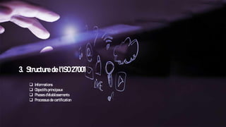 3. Structure de l’ISO 27001
❑ Informations
❑ Objectifs principaux
❑ Phases d'établissements
❑ Processus de certification
 