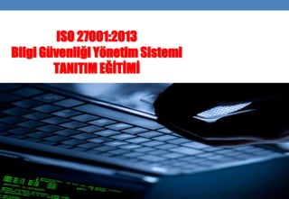 ISO 27001:2013
Bilgi Güvenliği Yönetim Sistemi
TANITIM EĞİTİMİ
 